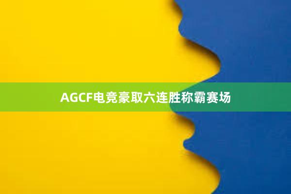 AGCF电竞豪取六连胜称霸赛场